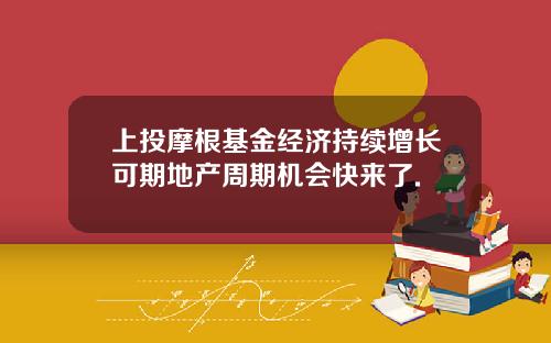 上投摩根基金经济持续增长可期地产周期机会快来了.