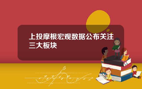 上投摩根宏观数据公布关注三大板块