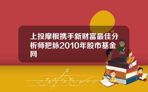 上投摩根携手新财富最佳分析师把脉2010年股市基金网
