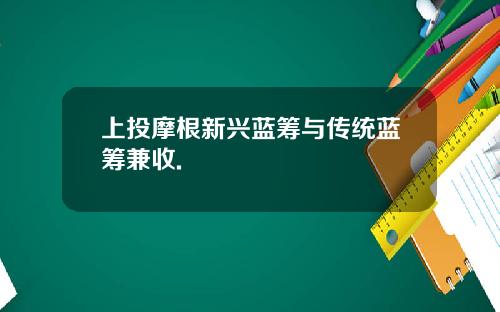 上投摩根新兴蓝筹与传统蓝筹兼收.