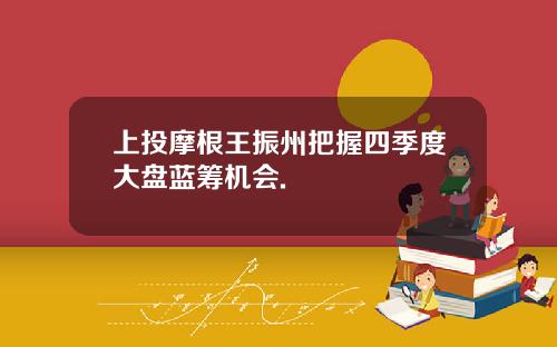 上投摩根王振州把握四季度大盘蓝筹机会.
