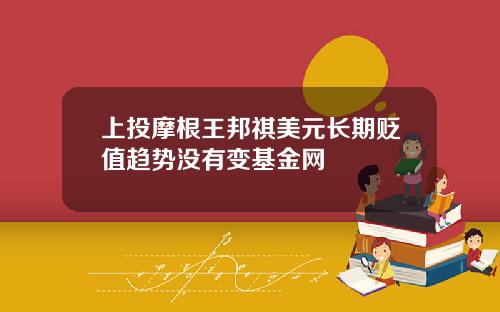 上投摩根王邦祺美元长期贬值趋势没有变基金网