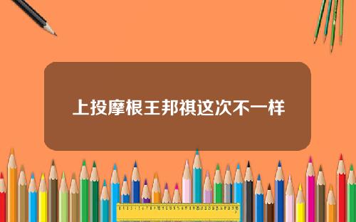 上投摩根王邦祺这次不一样