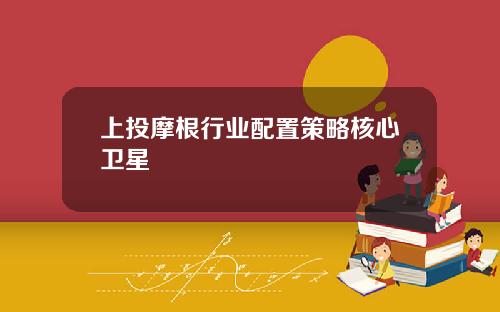 上投摩根行业配置策略核心卫星