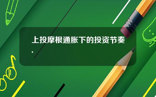 上投摩根通胀下的投资节奏.