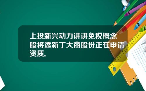上投新兴动力讲讲免税概念股将添新丁大商股份正在申请资质.
