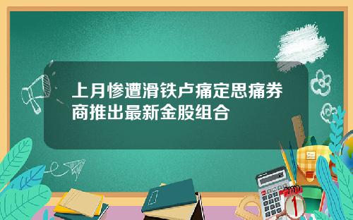 上月惨遭滑铁卢痛定思痛券商推出最新金股组合