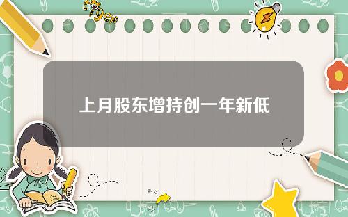 上月股东增持创一年新低