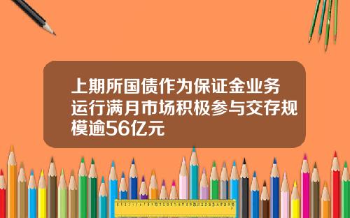 上期所国债作为保证金业务运行满月市场积极参与交存规模逾56亿元