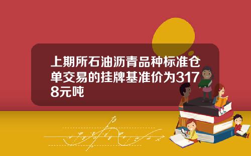 上期所石油沥青品种标准仓单交易的挂牌基准价为3178元吨