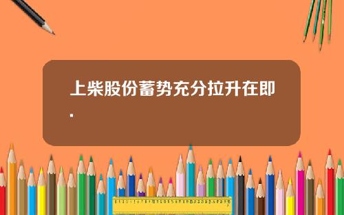 上柴股份蓄势充分拉升在即.