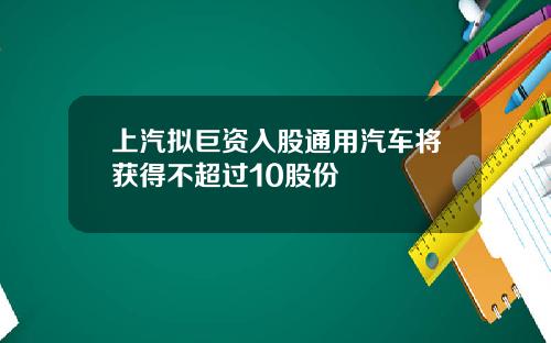 上汽拟巨资入股通用汽车将获得不超过10股份