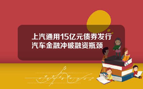 上汽通用15亿元债券发行汽车金融冲破融资瓶颈