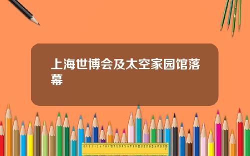 上海世博会及太空家园馆落幕