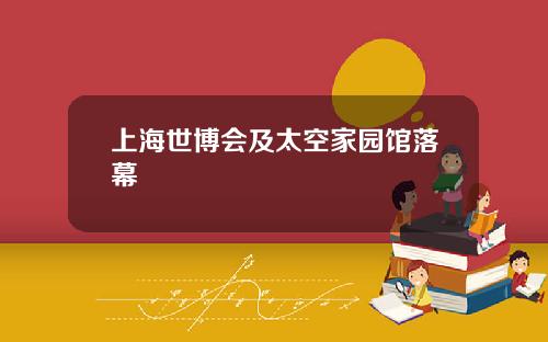上海世博会及太空家园馆落幕