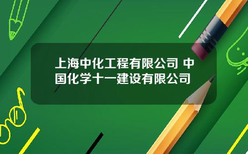 上海中化工程有限公司 中国化学十一建设有限公司