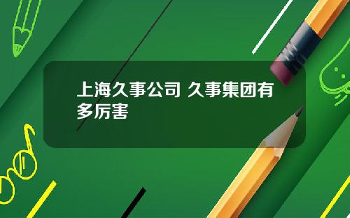 上海久事公司 久事集团有多厉害