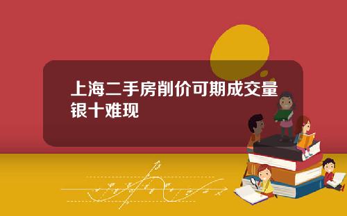 上海二手房削价可期成交量银十难现