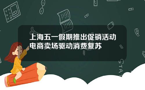 上海五一假期推出促销活动电商卖场驱动消费复苏