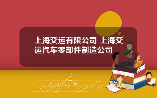 上海交运有限公司 上海交运汽车零部件制造公司