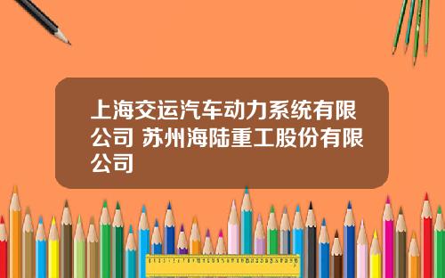 上海交运汽车动力系统有限公司 苏州海陆重工股份有限公司