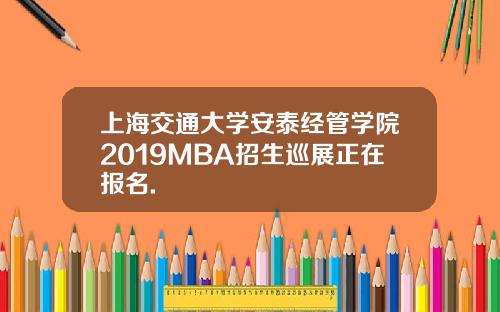 上海交通大学安泰经管学院2019MBA招生巡展正在报名.