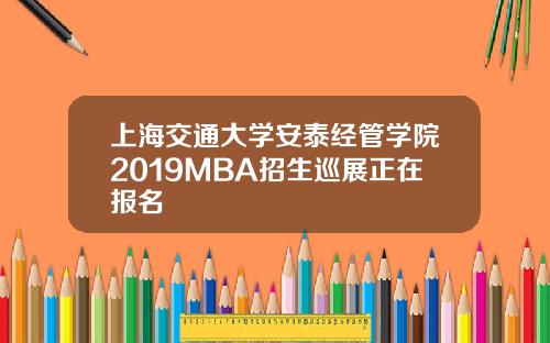 上海交通大学安泰经管学院2019MBA招生巡展正在报名