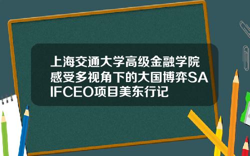 上海交通大学高级金融学院感受多视角下的大国博弈SAIFCEO项目美东行记