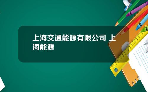 上海交通能源有限公司 上海能源