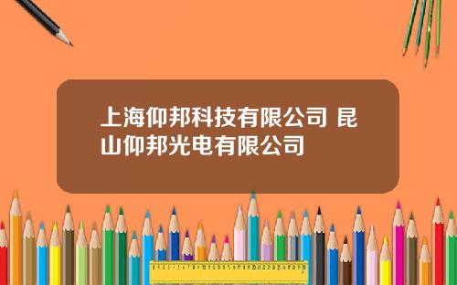 上海仰邦科技有限公司 昆山仰邦光电有限公司