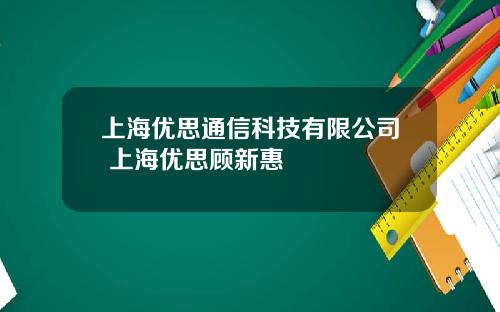 上海优思通信科技有限公司 上海优思顾新惠