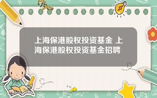上海保港股权投资基金 上海保港股权投资基金招聘