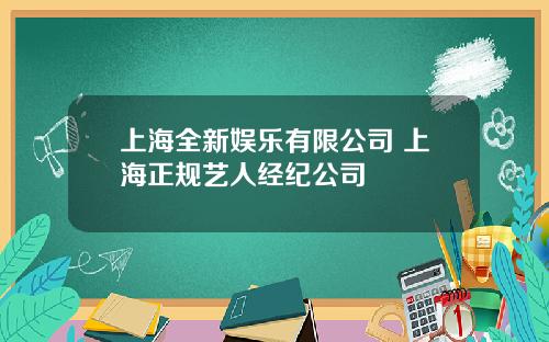 上海全新娱乐有限公司 上海正规艺人经纪公司