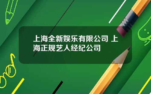 上海全新娱乐有限公司 上海正规艺人经纪公司