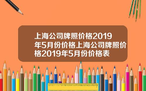 上海公司牌照价格2019年5月份价格上海公司牌照价格2019年5月份价格表