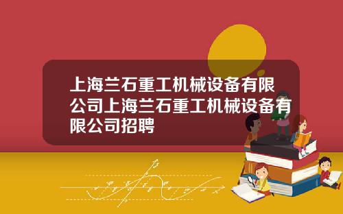 上海兰石重工机械设备有限公司上海兰石重工机械设备有限公司招聘