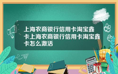 上海农商银行信用卡淘宝鑫卡上海农商银行信用卡淘宝鑫卡怎么激活