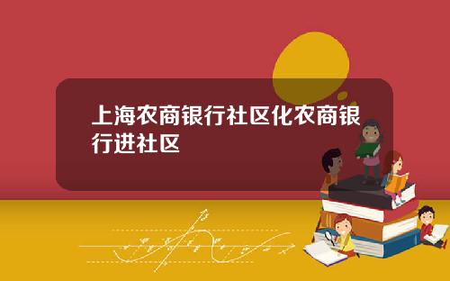 上海农商银行社区化农商银行进社区