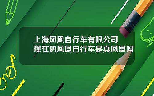 上海凤凰自行车有限公司 现在的凤凰自行车是真凤凰吗