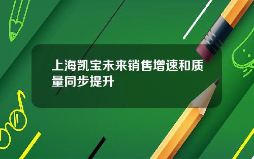上海凯宝未来销售增速和质量同步提升