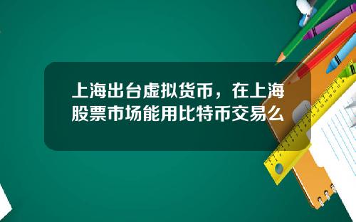 上海出台虚拟货币，在上海股票市场能用比特币交易么