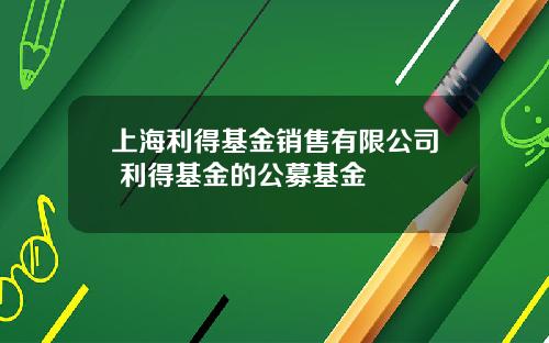 上海利得基金销售有限公司 利得基金的公募基金