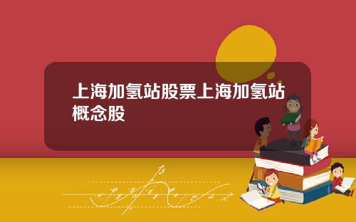 上海加氢站股票上海加氢站概念股