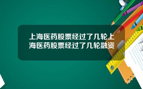 上海医药股票经过了几轮上海医药股票经过了几轮融资