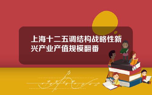 上海十二五调结构战略性新兴产业产值规模翻番