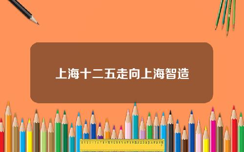 上海十二五走向上海智造