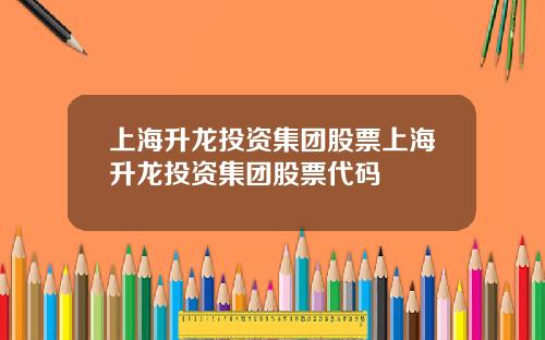 上海升龙投资集团股票上海升龙投资集团股票代码