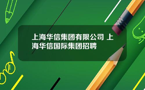 上海华信集团有限公司 上海华信国际集团招聘