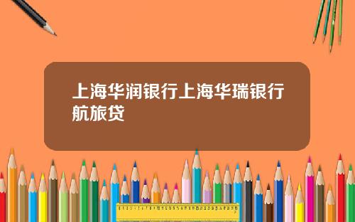 上海华润银行上海华瑞银行航旅贷