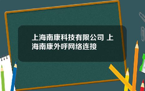 上海南康科技有限公司 上海南康外呼网络连接
